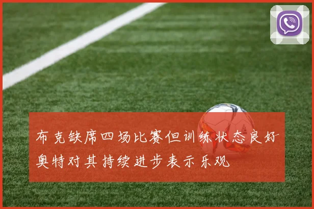布克缺席四场比赛但训练状态良好奥特对其持续进步表示乐观