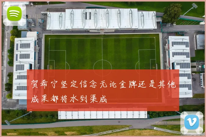 贺希宁坚定信念无论金牌还是其他成果都将水到渠成