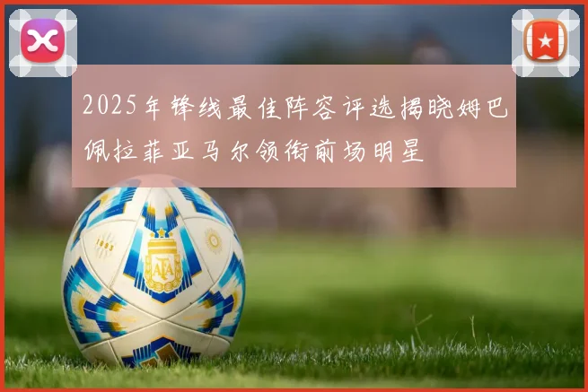 2025年锋线最佳阵容评选揭晓姆巴佩拉菲亚马尔领衔前场明星