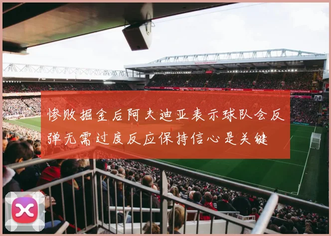 惨败掘金后阿夫迪亚表示球队会反弹无需过度反应保持信心是关键