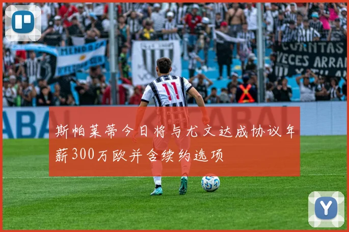 斯帕莱蒂今日将与尤文达成协议年薪300万欧并含续约选项