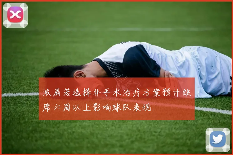浓眉若选择非手术治疗方案预计缺席六周以上影响球队表现