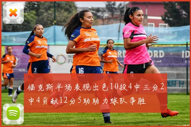福克斯半场表现出色10投4中三分2中4贡献12分5助助力球队争胜