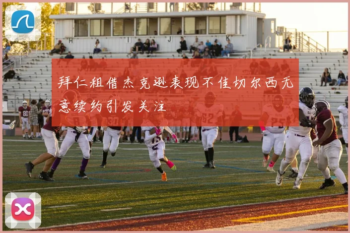 拜仁租借杰克逊表现不佳切尔西无意续约引发关注