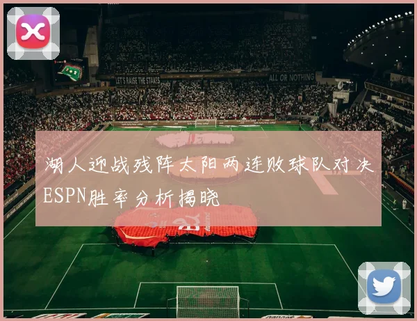 湖人迎战残阵太阳两连败球队对决ESPN胜率分析揭晓