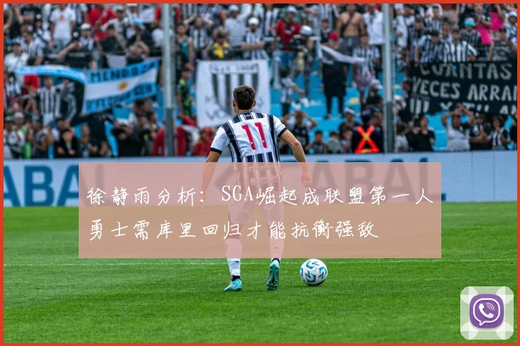 徐静雨分析：SGA崛起成联盟第一人勇士需库里回归才能抗衡强敌