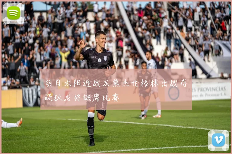 明日太阳迎战灰熊杰伦格林出战存疑狄龙将缺席比赛