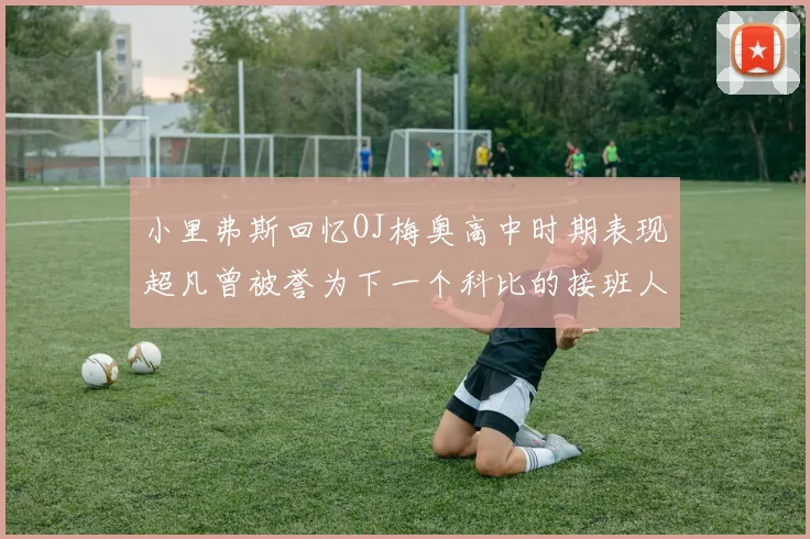 小里弗斯回忆OJ梅奥高中时期表现超凡曾被誉为下一个科比的接班人