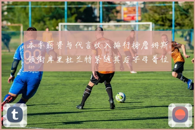 本季薪资与代言收入排行榜詹姆斯领衔库里杜兰特紧随其后字母哥位列第四