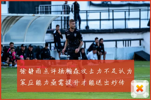 徐静雨点评杨瀚森攻击力不足认为策应能力亟需提升才能送出妙传