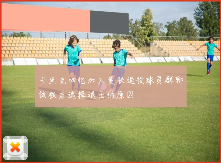 卡里克回忆加入曼联退役球员群聊执教后选择退出的原因