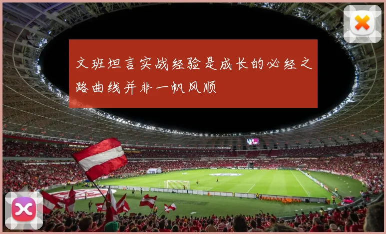 文班坦言实战经验是成长的必经之路曲线并非一帆风顺