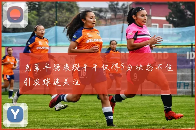 克莱半场表现平平仅得5分状态不佳引发球迷关注