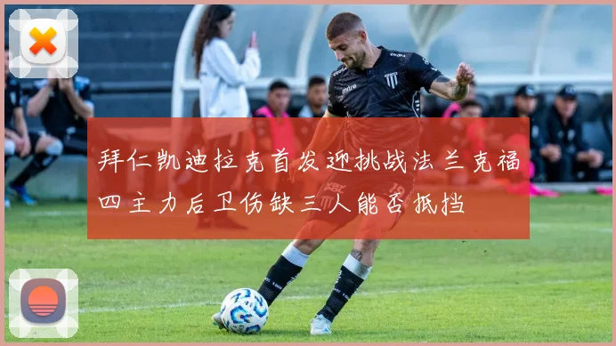 拜仁凯迪拉克首发迎挑战法兰克福四主力后卫伤缺三人能否抵挡
