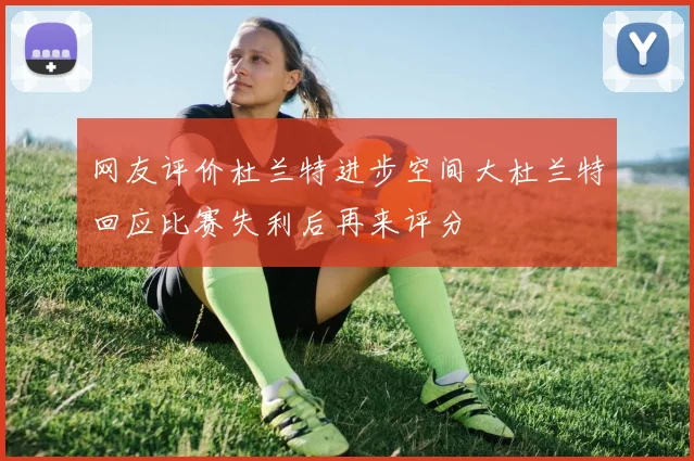 网友评价杜兰特进步空间大杜兰特回应比赛失利后再来评分